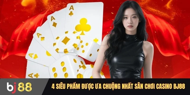4 siêu phẩm được ưa chuộng nhất sân chơi casino BJ88