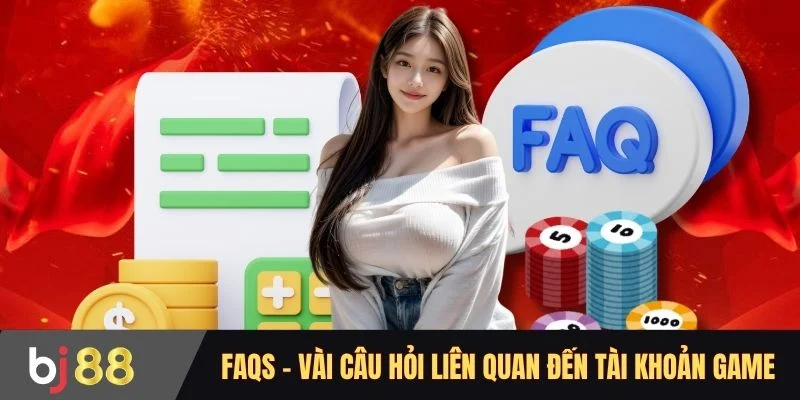 FAQs - Vài câu hỏi liên quan đến tài khoản game