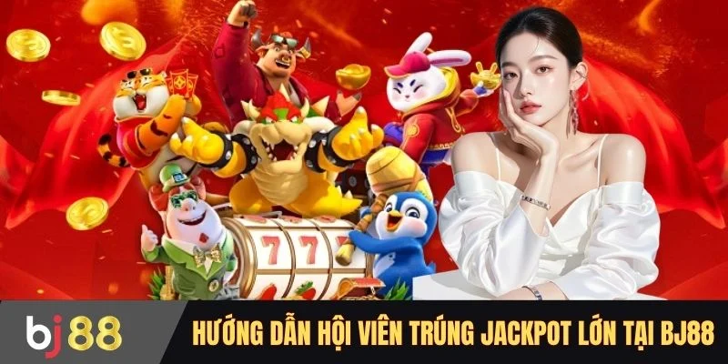 Hướng dẫn hội viên trúng Jackpot lớn tại BJ88